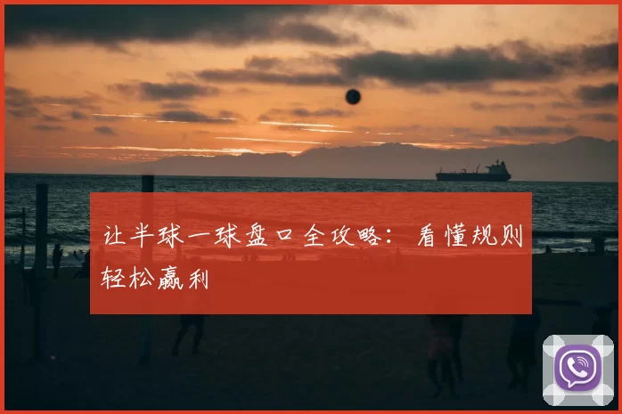 让半球一球盘口全攻略:看懂规则轻松赢利