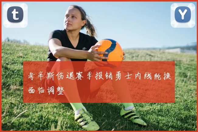 考辛斯伤退赛季报销勇士内线轮换面临调整