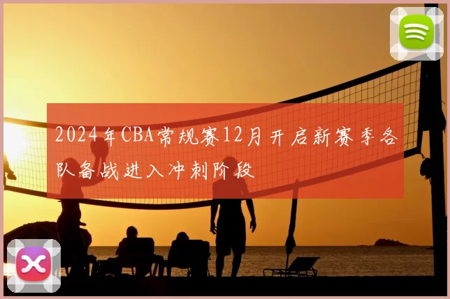 2024年CBA常规赛12月开启新赛季各队备战进入冲刺阶段