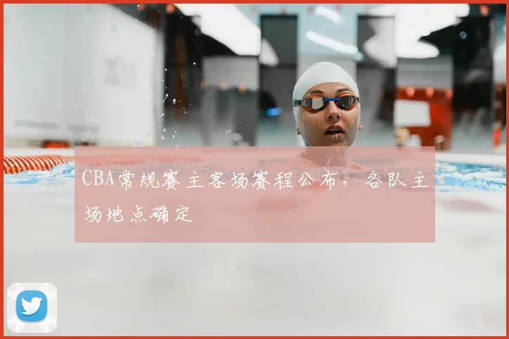 CBA常规赛主客场赛程公布，各队主场地点确定