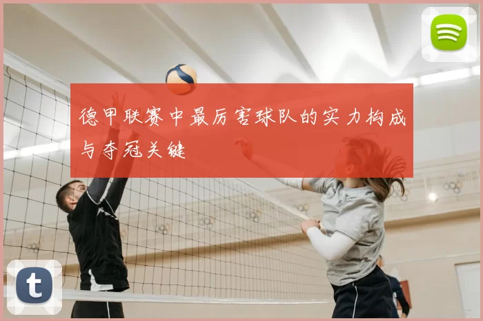 德甲联赛中最厉害球队的实力构成与夺冠关键