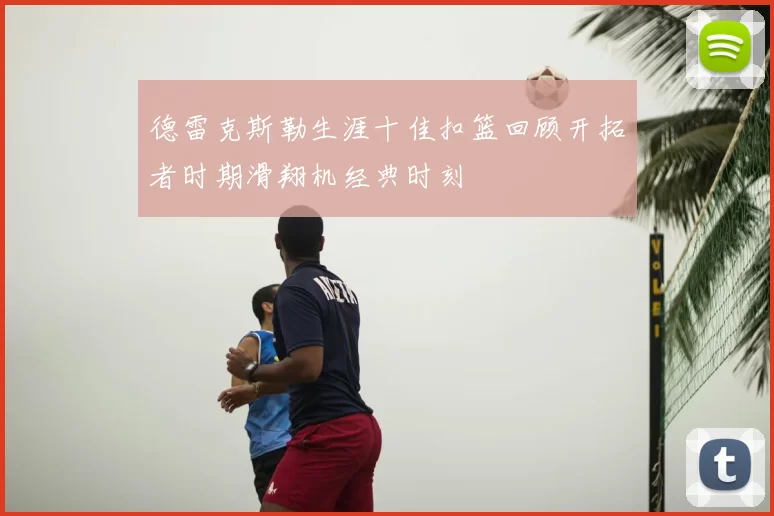 德雷克斯勒生涯十佳扣篮回顾开拓者时期滑翔机经典时刻