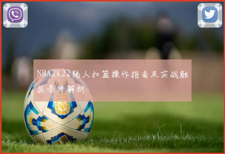 NBA2K22隔人扣篮操作指南及实战触发条件解析