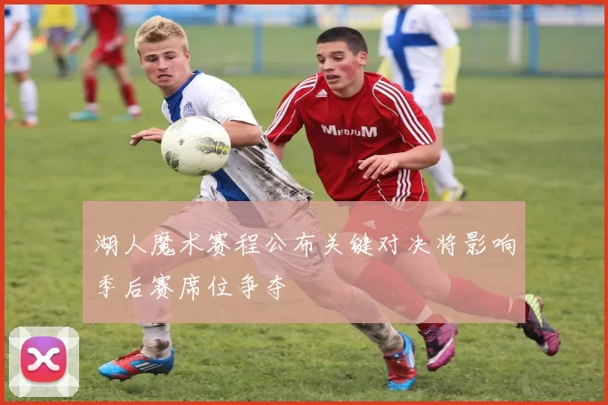 湖人魔术赛程公布关键对决将影响季后赛席位争夺