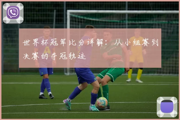 世界杯冠军比分详解:从小组赛到决赛的夺冠轨迹