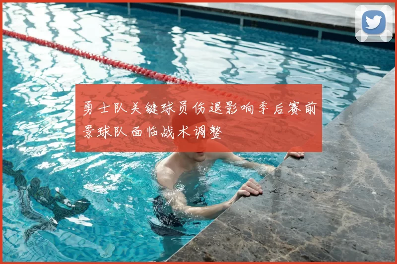 勇士队关键球员伤退影响季后赛前景球队面临战术调整