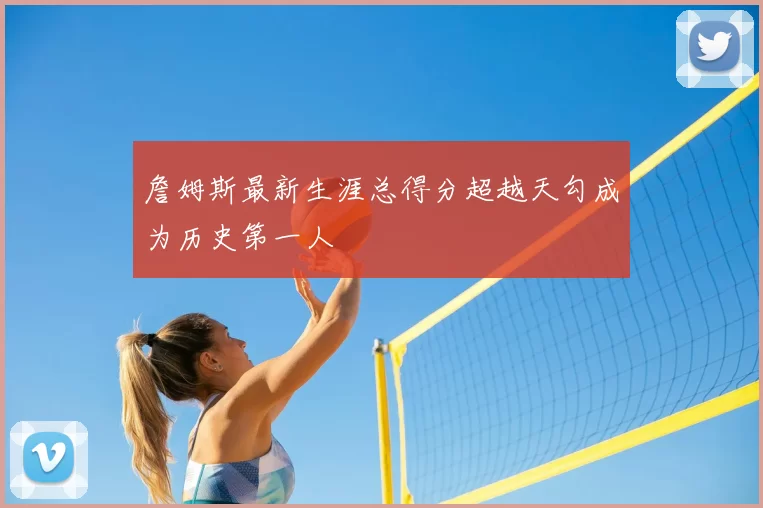 詹姆斯最新生涯总得分超越天勾成为历史第一人