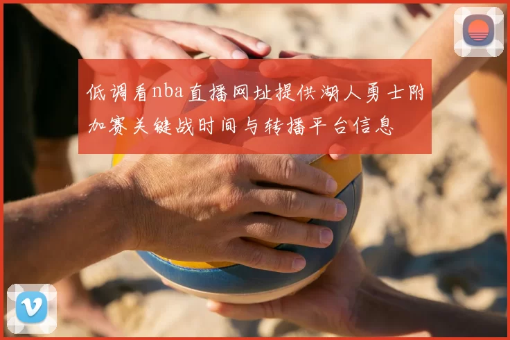 低调看nba直播网址提供湖人勇士附加赛关键战时间与转播平台信息
