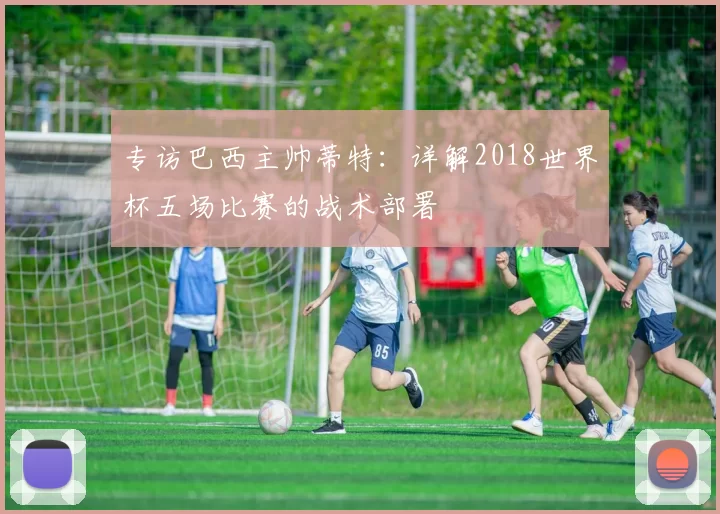 专访巴西主帅蒂特：详解2018世界杯五场比赛的战术部署