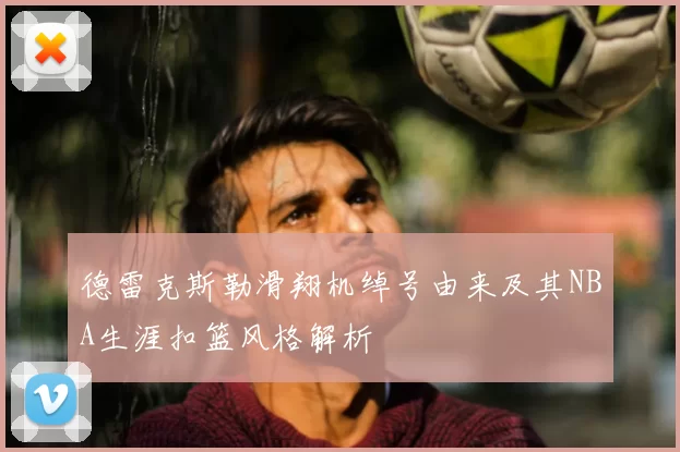 德雷克斯勒滑翔机绰号由来及其NBA生涯扣篮风格解析