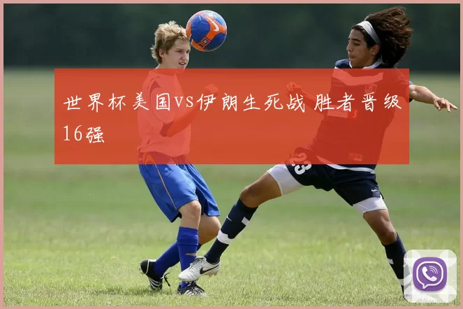 世界杯美国vs伊朗生死战 胜者晋级16强