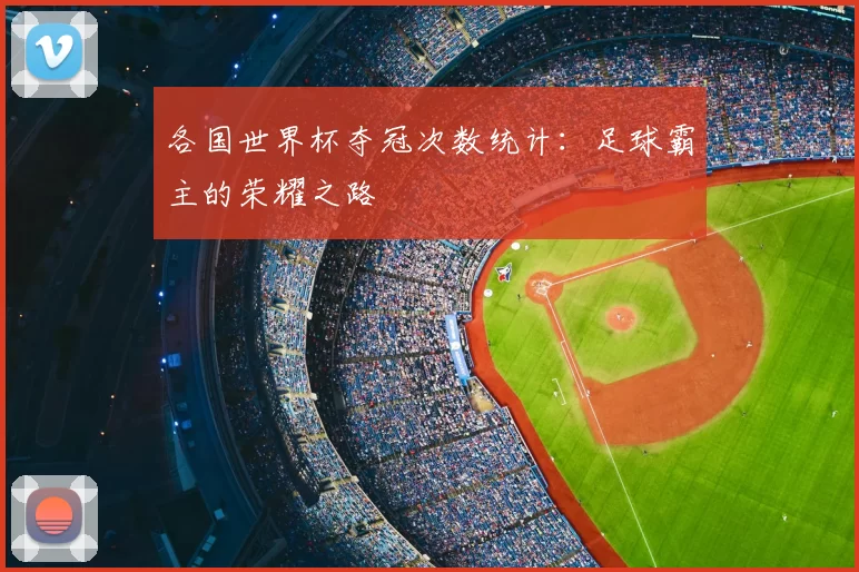 各国世界杯夺冠次数统计：足球霸主的荣耀之路