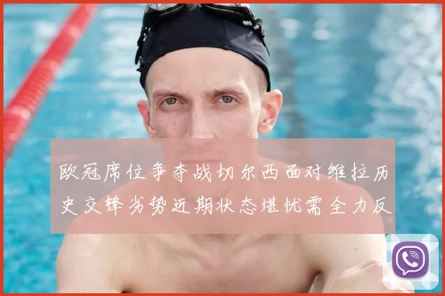 欧冠席位争夺战切尔西面对维拉历史交锋劣势近期状态堪忧需全力反弹