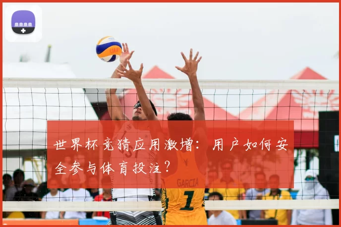 世界杯竞猜应用激增：用户如何安全参与体育投注？