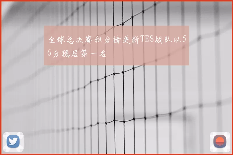 全球总决赛积分榜更新TES战队以56分稳居第一名
