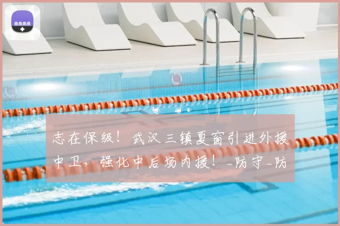 志在保级！武汉三镇夏窗引进外援中卫，强化中后场内援！_防守_防线_赛季