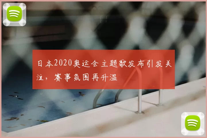 日本2020奥运会主题歌发布引发关注，赛事氛围再升温