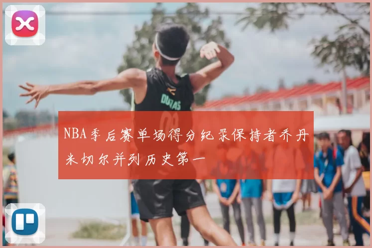 NBA季后赛单场得分纪录保持者乔丹米切尔并列历史第一