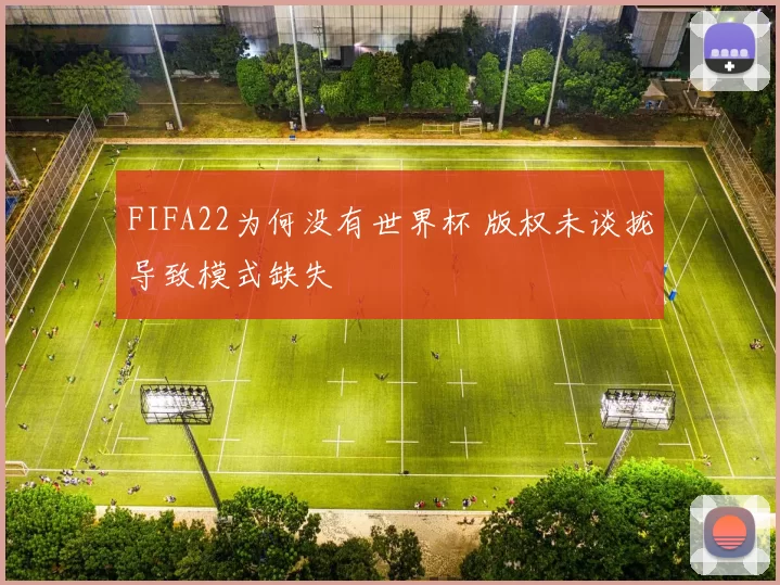 FIFA22为何没有世界杯 版权未谈拢导致模式缺失