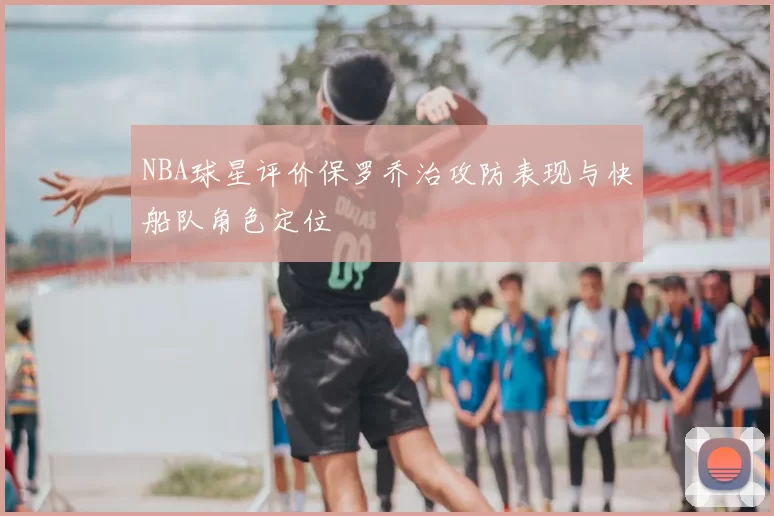 NBA球星评价保罗乔治攻防表现与快船队角色定位