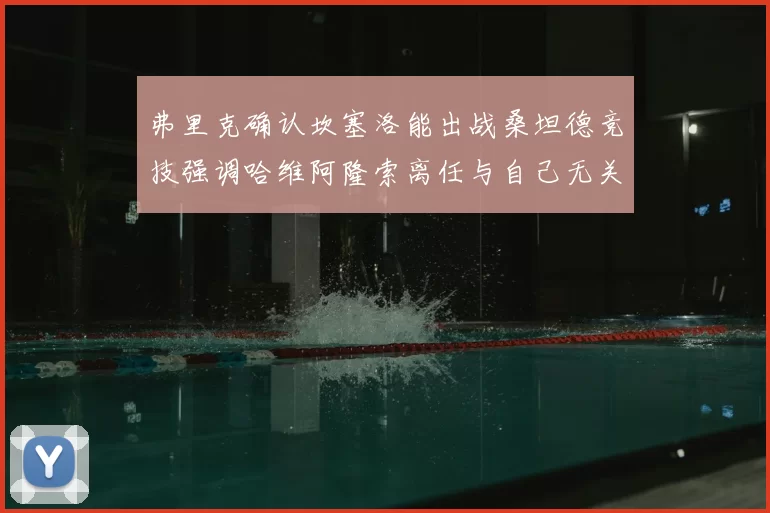 弗里克确认坎塞洛能出战桑坦德竞技强调哈维阿隆索离任与自己无关