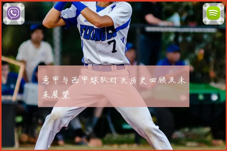 意甲与西甲球队对决历史回顾及未来展望