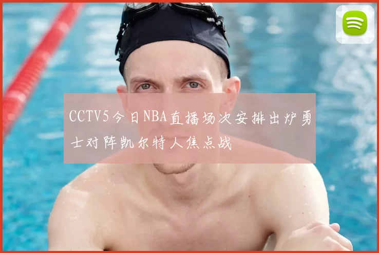 CCTV5今日NBA直播场次安排出炉勇士对阵凯尔特人焦点战
