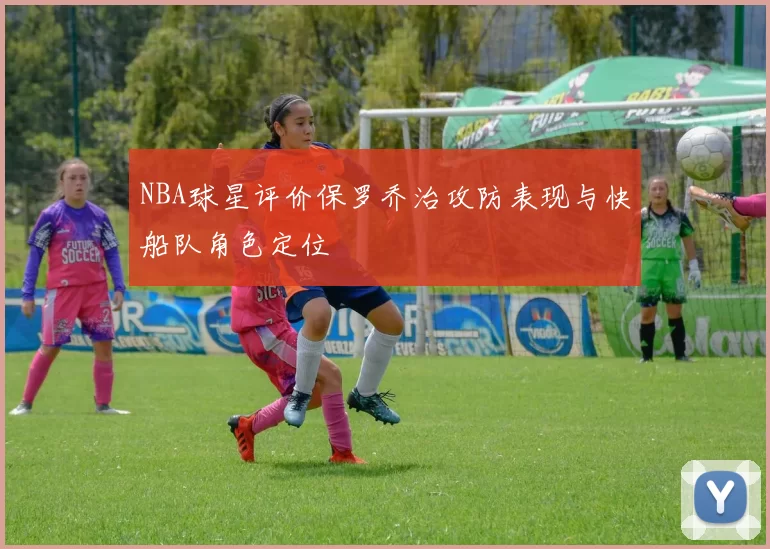 NBA球星评价保罗乔治攻防表现与快船队角色定位
