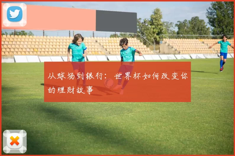 从球场到银行：世界杯如何改变你的理财故事