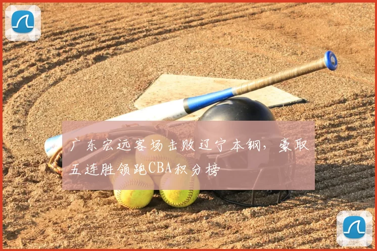 广东宏远客场击败辽宁本钢，豪取五连胜领跑CBA积分榜