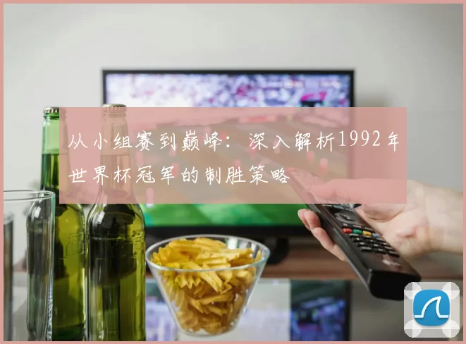 从小组赛到巅峰：深入解析1992年世界杯冠军的制胜策略