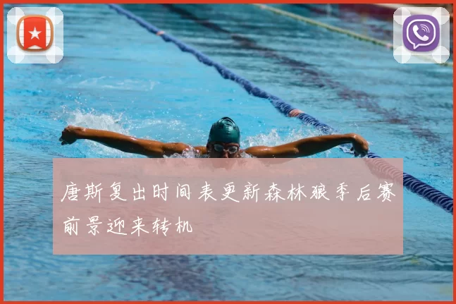 唐斯复出时间表更新森林狼季后赛前景迎来转机