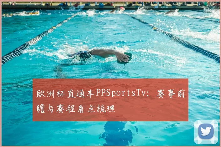 欧洲杯直通车PPSportsTv:赛事前瞻与赛程看点梳理