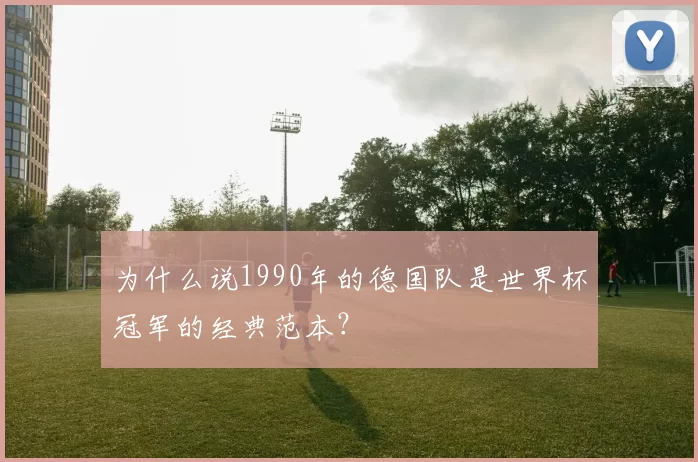 为什么说1990年的德国队是世界杯冠军的经典范本？