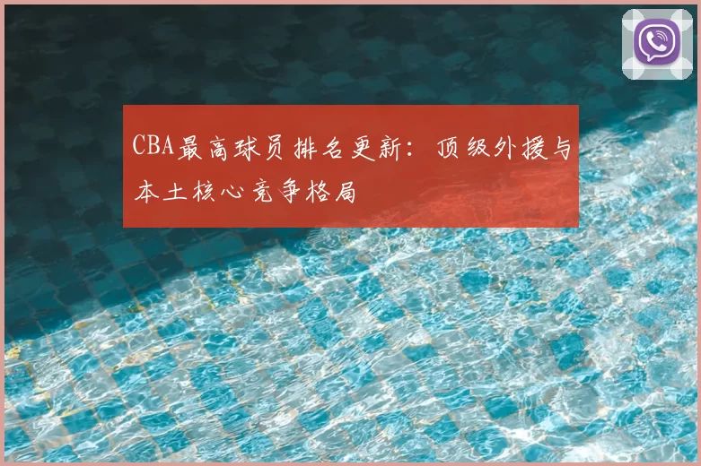 CBA最高球员排名更新：顶级外援与本土核心竞争格局