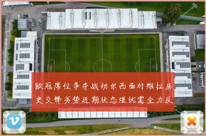 欧冠席位争夺战切尔西面对维拉历史交锋劣势近期状态堪忧需全力反弹