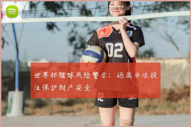 世界杯赌球风险警示：远离非法投注保护财产安全