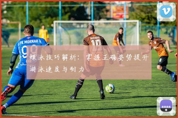蝶泳技巧解析：掌握正确姿势提升游泳速度与耐力