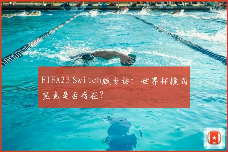 FIFA23 Switch版专访：世界杯模式究竟是否存在？