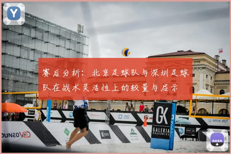 赛后分析：北京足球队与深圳足球队在战术灵活性上的较量与启示