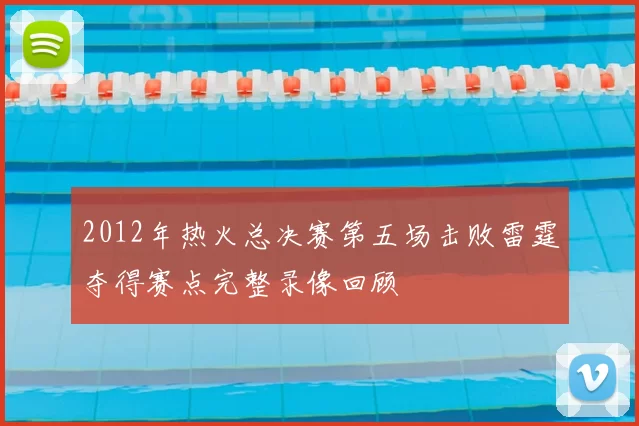 2012年热火总决赛第五场击败雷霆夺得赛点完整录像回顾
