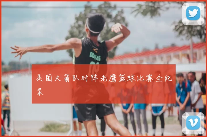 美国火箭队对阵老鹰篮球比赛全纪录