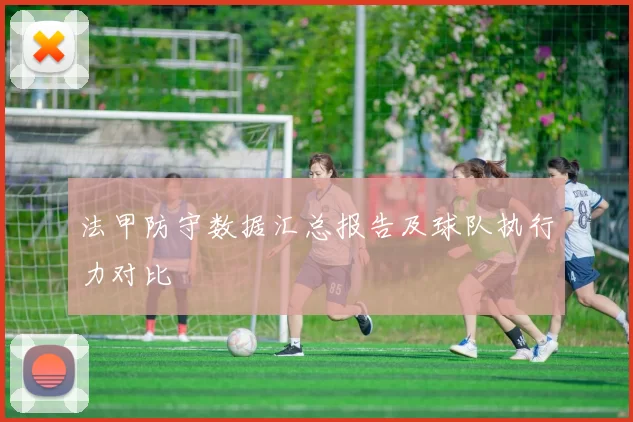 法甲防守数据汇总报告及球队执行力对比