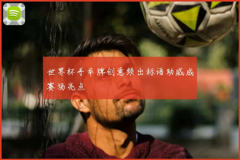 世界杯手举牌创意频出标语助威成赛场亮点