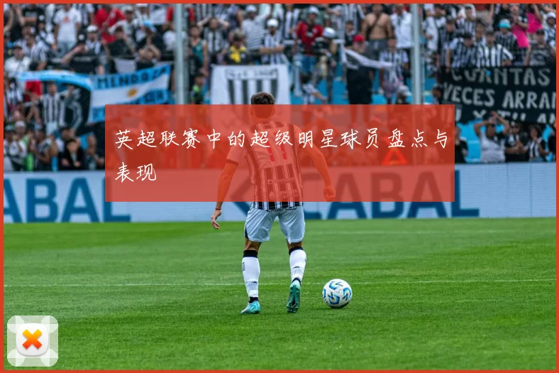 英超联赛中的超级明星球员盘点与表现