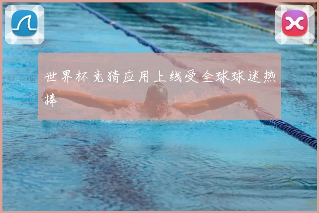 世界杯竞猜应用上线受全球球迷热捧