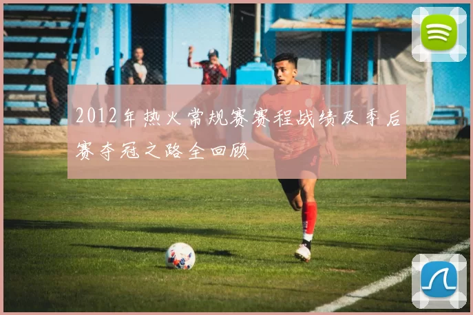 2012年热火常规赛赛程战绩及季后赛夺冠之路全回顾
