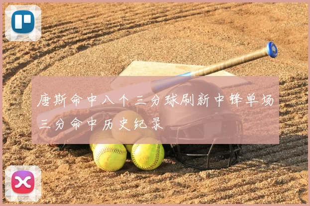 唐斯命中八个三分球刷新中锋单场三分命中历史纪录