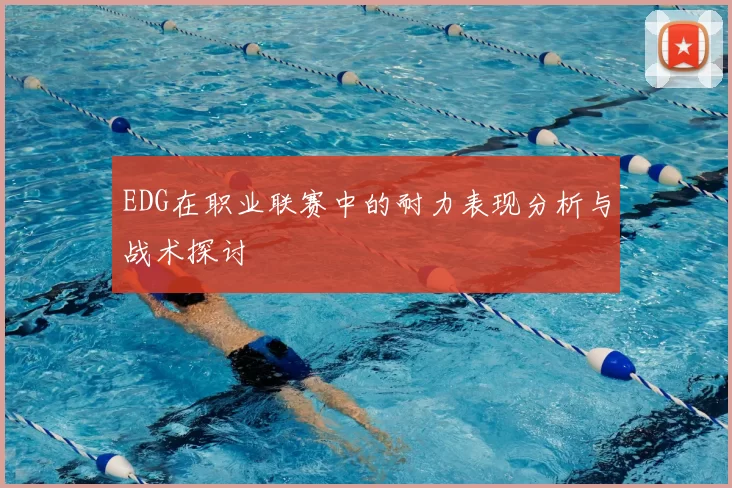 EDG在职业联赛中的耐力表现分析与战术探讨