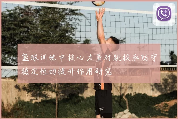 篮球训练中核心力量对跳投和防守稳定性的提升作用研究